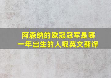 阿森纳的欧冠冠军是哪一年出生的人呢英文翻译