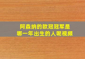 阿森纳的欧冠冠军是哪一年出生的人呢视频