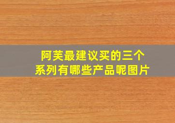 阿芙最建议买的三个系列有哪些产品呢图片