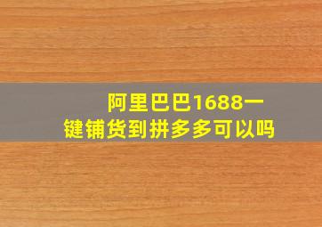 阿里巴巴1688一键铺货到拼多多可以吗