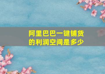 阿里巴巴一键铺货的利润空间是多少