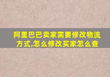 阿里巴巴卖家需要修改物流方式,怎么修改买家怎么查