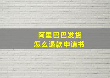 阿里巴巴发货怎么退款申请书