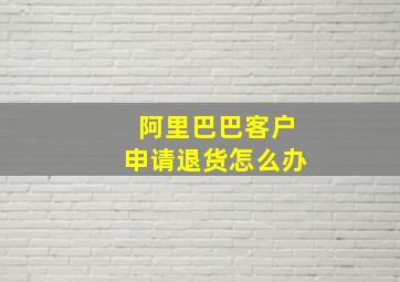 阿里巴巴客户申请退货怎么办