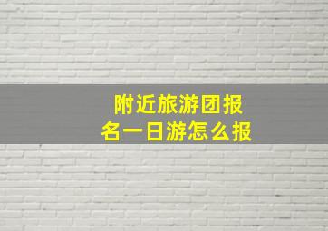 附近旅游团报名一日游怎么报