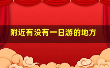 附近有没有一日游的地方