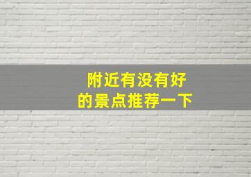 附近有没有好的景点推荐一下