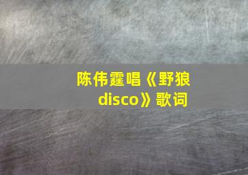 陈伟霆唱《野狼disco》歌词