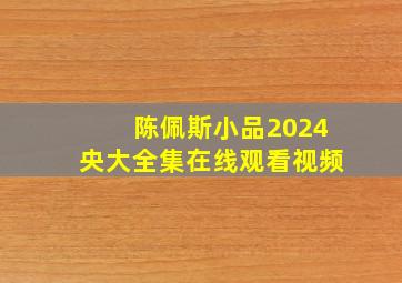 陈佩斯小品2024央大全集在线观看视频