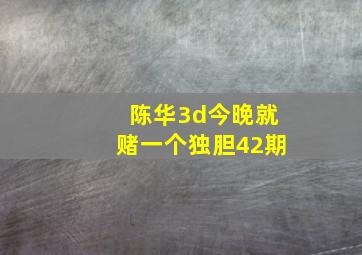 陈华3d今晚就赌一个独胆42期