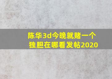 陈华3d今晚就赌一个独胆在哪看发帖2020