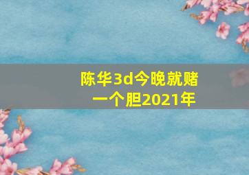 陈华3d今晚就赌一个胆2021年