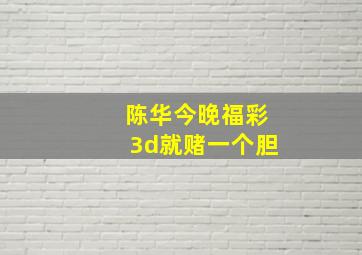 陈华今晚福彩3d就赌一个胆