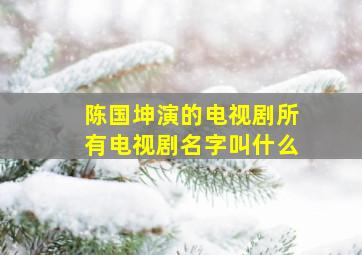 陈国坤演的电视剧所有电视剧名字叫什么