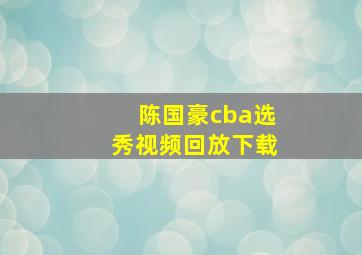 陈国豪cba选秀视频回放下载