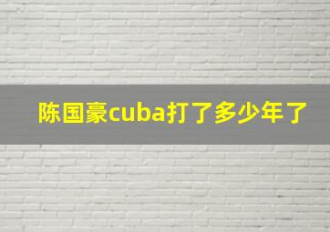 陈国豪cuba打了多少年了