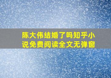 陈大伟结婚了吗知乎小说免费阅读全文无弹窗