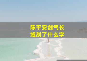 陈平安剑气长城刻了什么字