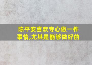 陈平安喜欢专心做一件事情,尤其是能够做好的