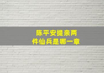 陈平安提亲两件仙兵是哪一章