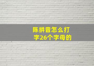 陈拼音怎么打字26个字母的