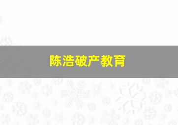 陈浩破产教育