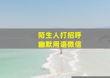 陌生人打招呼幽默用语微信