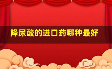 降尿酸的进口药哪种最好