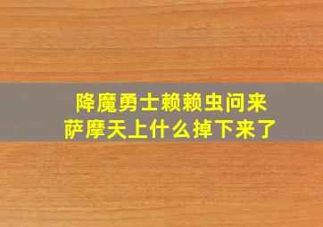 降魔勇士赖赖虫问来萨摩天上什么掉下来了