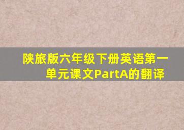 陕旅版六年级下册英语第一单元课文PartA的翻译