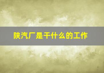 陕汽厂是干什么的工作