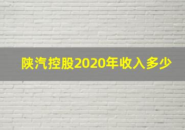 陕汽控股2020年收入多少