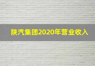 陕汽集团2020年营业收入