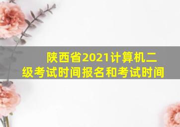 陕西省2021计算机二级考试时间报名和考试时间