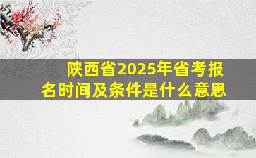 陕西省2025年省考报名时间及条件是什么意思