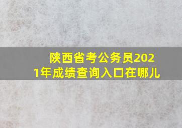 陕西省考公务员2021年成绩查询入口在哪儿