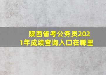 陕西省考公务员2021年成绩查询入口在哪里