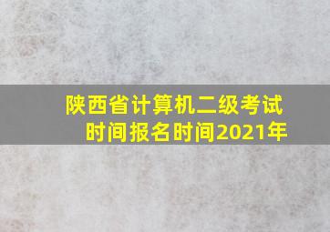 陕西省计算机二级考试时间报名时间2021年