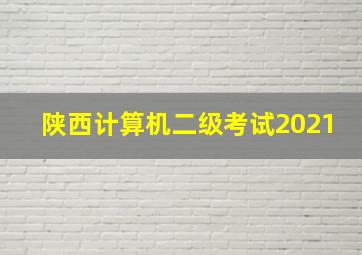 陕西计算机二级考试2021