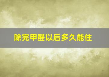 除完甲醛以后多久能住