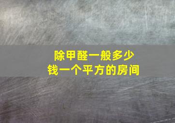 除甲醛一般多少钱一个平方的房间