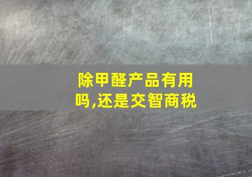 除甲醛产品有用吗,还是交智商税