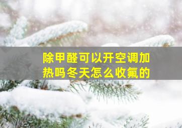 除甲醛可以开空调加热吗冬天怎么收氟的