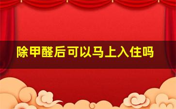 除甲醛后可以马上入住吗