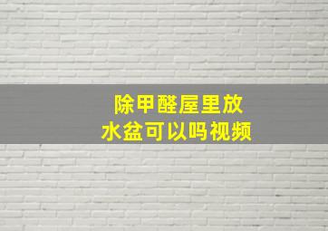 除甲醛屋里放水盆可以吗视频