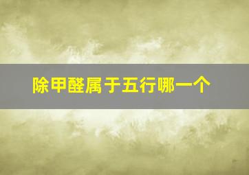 除甲醛属于五行哪一个