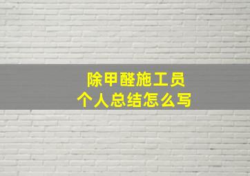 除甲醛施工员个人总结怎么写