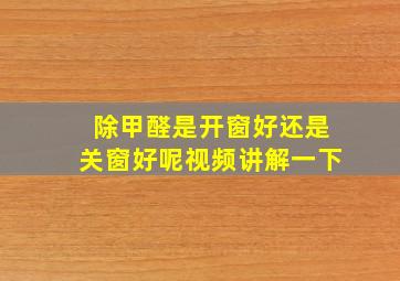 除甲醛是开窗好还是关窗好呢视频讲解一下