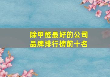 除甲醛最好的公司品牌排行榜前十名