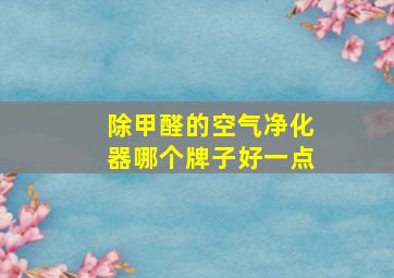 除甲醛的空气净化器哪个牌子好一点